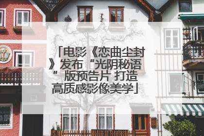 电影《恋曲尘封》发布“光阴秘语”版预告片 打造高质感影像美学