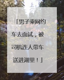 男子乘网约车去面试，被司机连人带车送进湖里！
