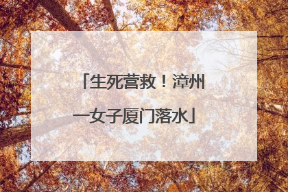 生死营救！漳州一女子厦门落水
