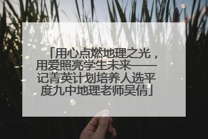 用心点燃地理之光，用爱照亮学生未来——记菁英计划培养人选平度九中地理老师吴倩