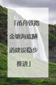 甬舟铁路金塘海底隧道建设稳步推进