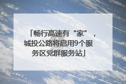 畅行高速有“家”，城投公路将启用9个服务区党群服务站