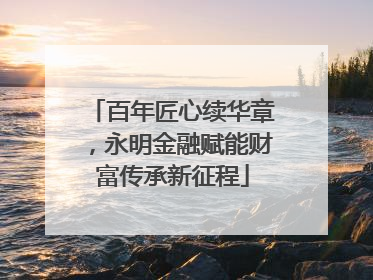 百年匠心续华章，永明金融赋能财富传承新征程