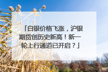 白银价格飞涨，沪银期货创历史新高！新一轮上行通道已开启？