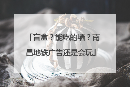 盲盒？能吃的墙？南昌地铁广告还是会玩
