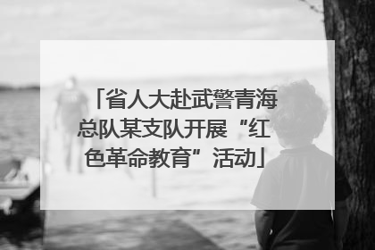 省人大赴武警青海总队某支队开展“红色革命教育”活动