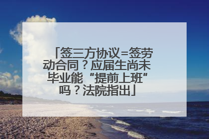 签三方协议=签劳动合同？应届生尚未毕业能“提前上班”吗？法院指出