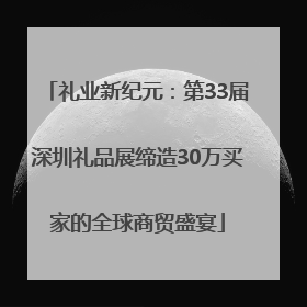 礼业新纪元：第33届深圳礼品展缔造30万买家的全球商贸盛宴