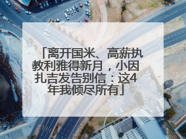 离开国米、高薪执教利雅得新月，小因扎吉发告别信：这4年我倾尽所有