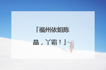 福州依姐陈晶，丫霸！