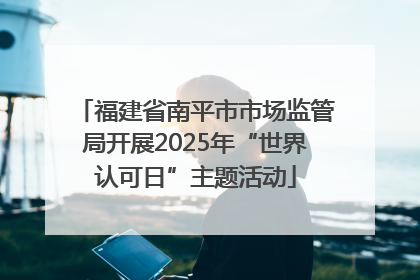 福建省南平市市场监管局开展2025年“世界认可日”主题活动