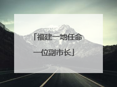 福建一地任命一位副市长
