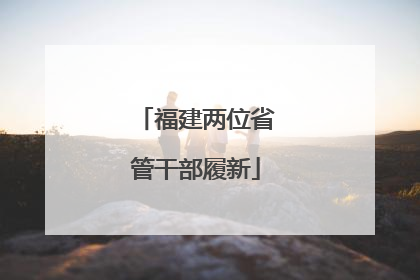 福建两位省管干部履新
