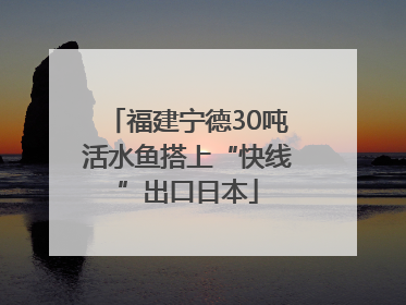 福建宁德30吨活水鱼搭上“快线”出口日本