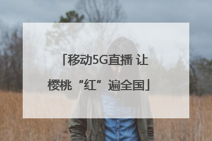 移动5G直播 让樱桃“红”遍全国