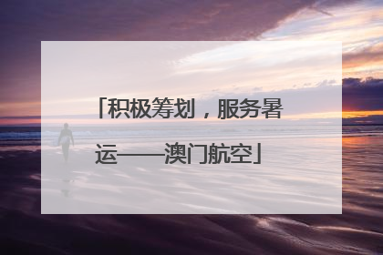 积极筹划，服务暑运——澳门航空