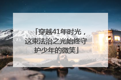 穿越41年时光，这束法治之光始终守护少年的微笑