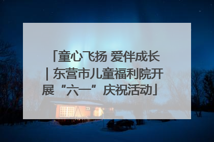 童心飞扬 爱伴成长｜东营市儿童福利院开展“六一”庆祝活动
