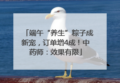 端午“养生”粽子成新宠，订单增4成！中药师：效果有限
