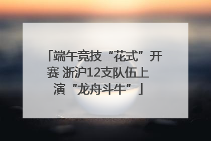 端午竞技“花式”开赛 浙沪12支队伍上演“龙舟斗牛”