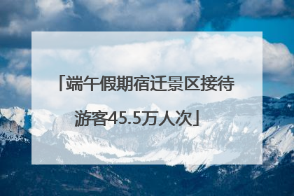 端午假期宿迁景区接待游客45.5万人次