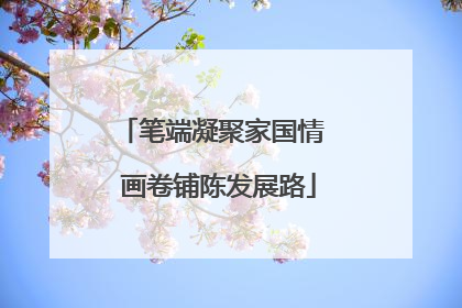 笔端凝聚家国情  画卷铺陈发展路
