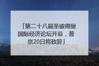 第二十八届圣彼得堡国际经济论坛开幕，普京20日将致辞