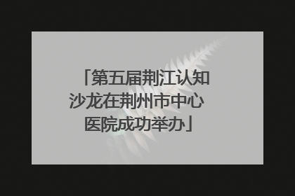 第五届荆江认知沙龙在荆州市中心医院成功举办