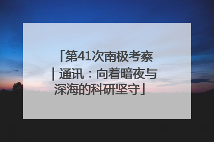 第41次南极考察｜通讯：向着暗夜与深海的科研坚守