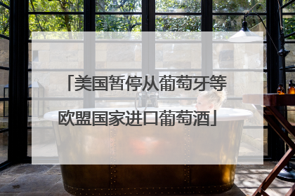 美国暂停从葡萄牙等欧盟国家进口葡萄酒