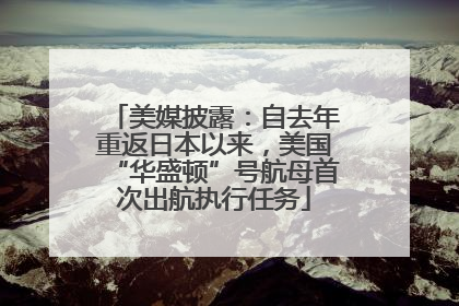 美媒披露：自去年重返日本以来，美国“华盛顿”号航母首次出航执行任务