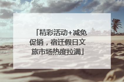 精彩活动+减免促销，宿迁假日文旅市场热度拉满