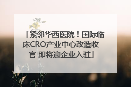 紧邻华西医院！国际临床CRO产业中心改造收官 即将迎企业入驻