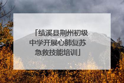 绩溪县荆州初级中学开展心肺复苏急救技能培训