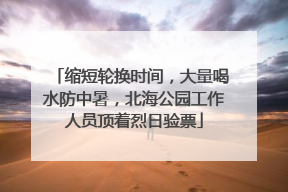 缩短轮换时间，大量喝水防中暑，北海公园工作人员顶着烈日验票
