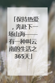 保持热爱，奔赴下一场山海——有一种叫云南的生活之365天