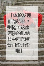 体检发现肺部结节？别慌！这家医院的肺结节中西医结合门诊开诊啦