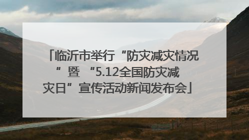 临沂市举行“防灾减灾情况”暨 “5.12全国防灾减灾日”宣传活动新闻发布会