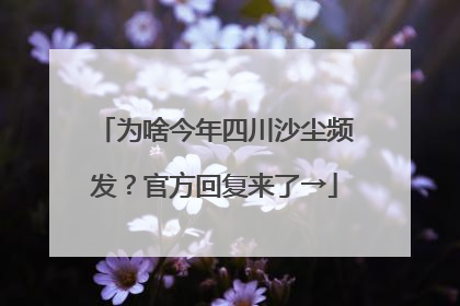 为啥今年四川沙尘频发？官方回复来了→