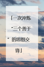 一次淬炼“三个善于”的思想交锋