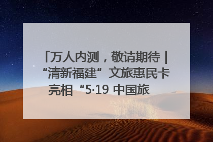 万人内测，敬请期待｜“清新福建”文旅惠民卡亮相“5·19 中国旅游日”福建分会场
