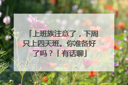 上班族注意了，下周只上四天班。你准备好了吗？丨有话聊