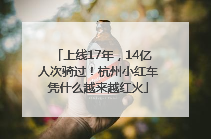上线17年，14亿人次骑过！杭州小红车凭什么越来越红火
