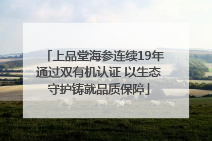 上品堂海参连续19年通过双有机认证 以生态守护铸就品质保障
