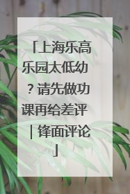 上海乐高乐园太低幼？请先做功课再给差评｜锋面评论