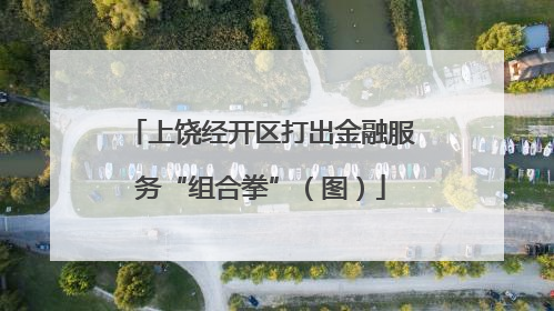 上饶经开区打出金融服务“组合拳”（图）