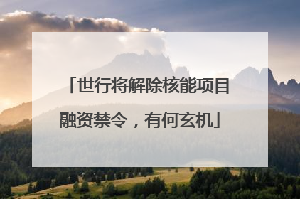 世行将解除核能项目融资禁令，有何玄机
