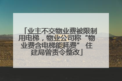 业主不交物业费被限制用电梯，物业公司称“物业费含电梯能耗费” 住建局曾责令整改