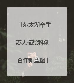 东太湖牵手苏大描绘科创合作新蓝图