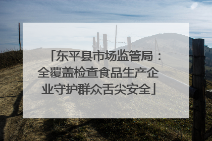 东平县市场监管局：全覆盖检查食品生产企业守护群众舌尖安全